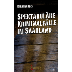 Spektakuläre Kriminalfälle im Saarland